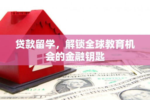 八德贷款留学，解锁全球教育机会的金融钥匙