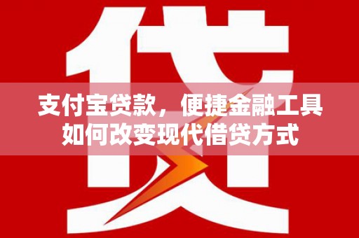 八德支付宝贷款，便捷金融工具如何改变现代借贷方式