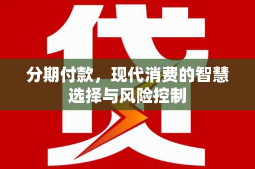 八德分期付款，现代消费的智慧选择与风险控制