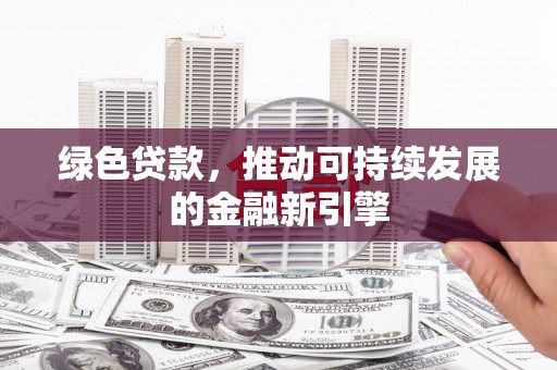 八德绿色贷款，推动可持续发展的金融新引擎
