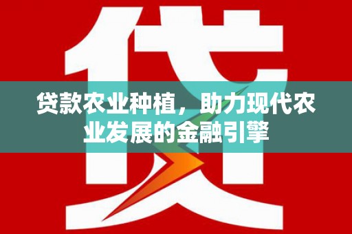 八德贷款农业种植，助力现代农业发展的金融引擎