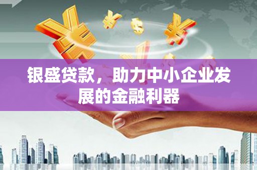 八德银盛贷款，助力中小企业发展的金融利器