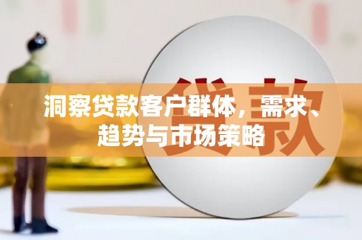 八德洞察贷款客户群体，需求、趋势与市场策略