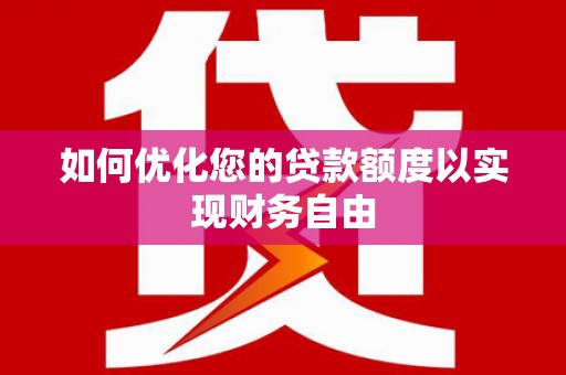 八德如何优化您的贷款额度以实现财务自由
