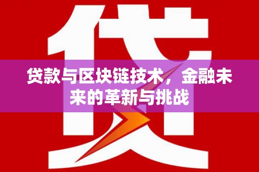 八德贷款与区块链技术，金融未来的革新与挑战