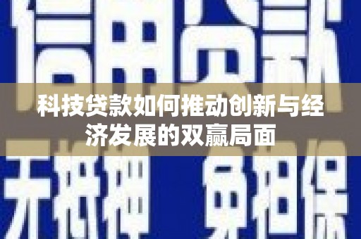 八德科技贷款如何推动创新与经济发展的双赢局面