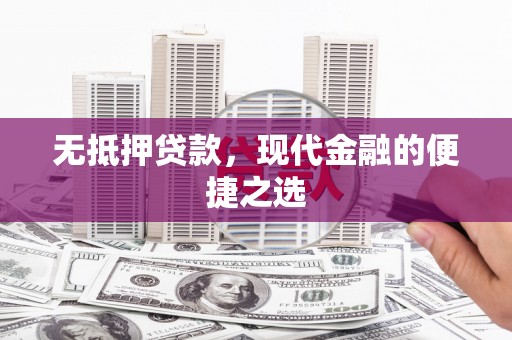 八德无抵押贷款，现代金融的便捷之选