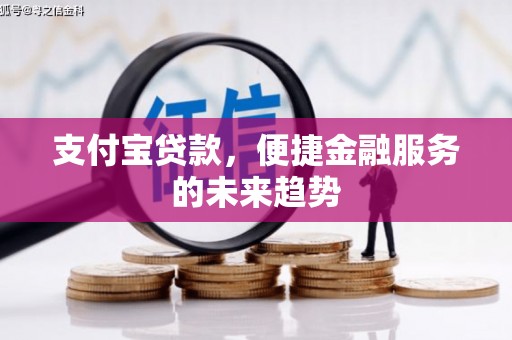 八德支付宝贷款，便捷金融服务的未来趋势