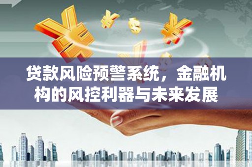 八德贷款风险预警系统，金融机构的风控利器与未来发展