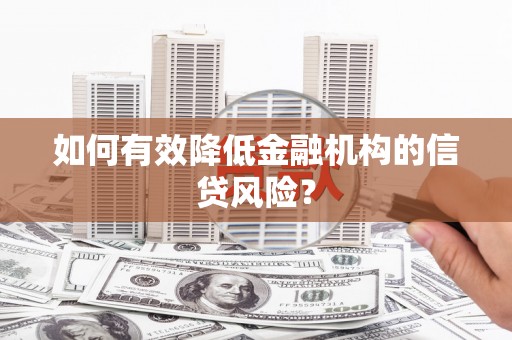 八德如何有效降低金融机构的信贷风险？