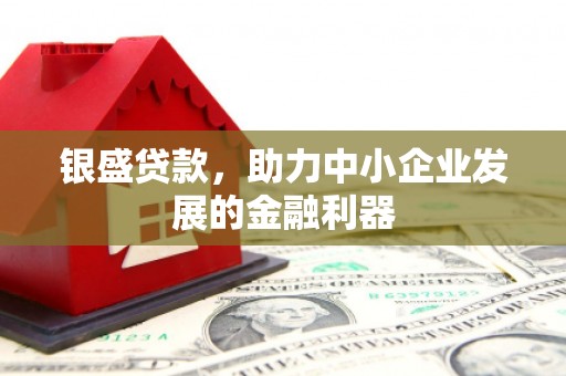 八德银盛贷款，助力中小企业发展的金融利器