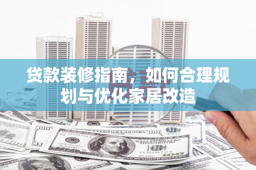 八德贷款装修指南，如何合理规划与优化家居改造