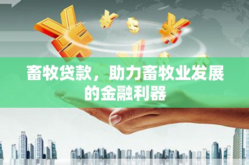 八德畜牧贷款，助力畜牧业发展的金融利器