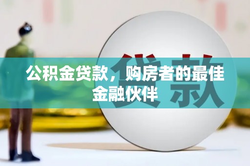 八德公积金贷款，购房者的最佳金融伙伴