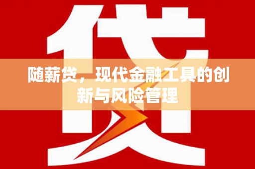 八德随薪贷，现代金融工具的创新与风险管理