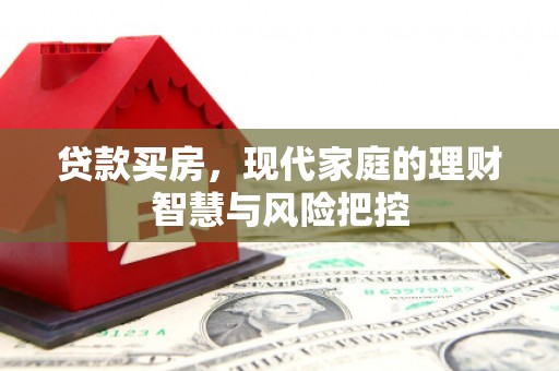 八德贷款买房，现代家庭的理财智慧与风险把控