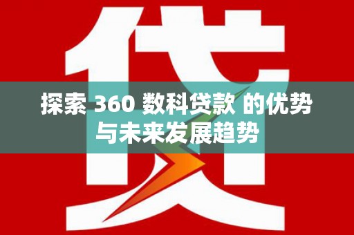 八德探索 360 数科贷款 的优势与未来发展趋势