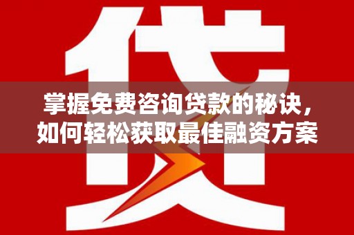 八德掌握免费咨询贷款的秘诀，如何轻松获取最佳融资方案