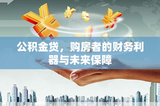 八德公积金贷，购房者的财务利器与未来保障