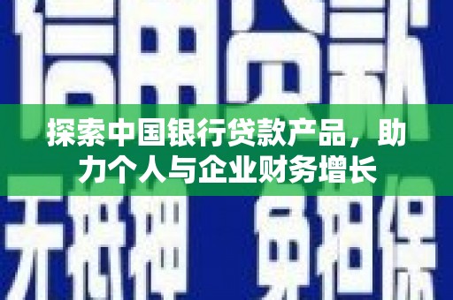 八德探索中国银行贷款产品，助力个人与企业财务增长