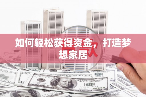 八德如何轻松获得资金，打造梦想家居
