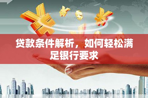八德贷款条件解析，如何轻松满足银行要求