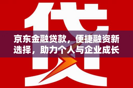 八德京东金融贷款，便捷融资新选择，助力个人与企业成长
