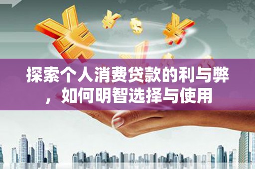 八德探索个人消费贷款的利与弊，如何明智选择与使用