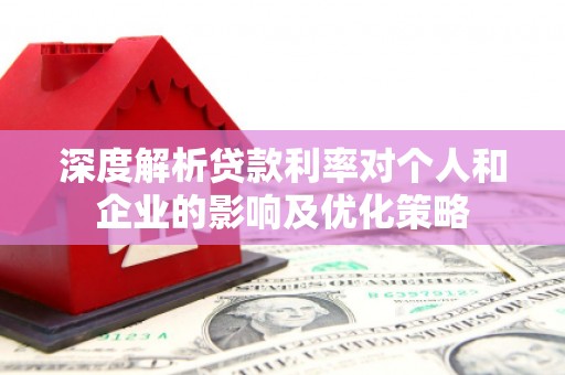 八德深度解析贷款利率对个人和企业的影响及优化策略