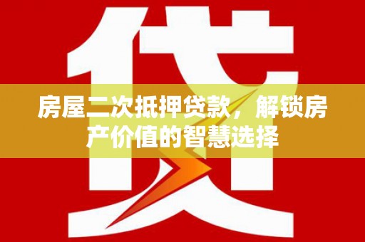 八德房屋二次抵押贷款，解锁房产价值的智慧选择