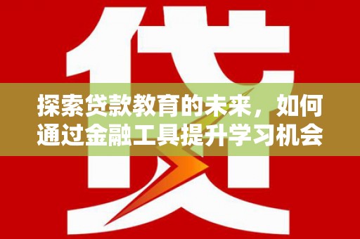 八德探索贷款教育的未来，如何通过金融工具提升学习机会