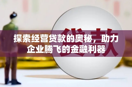 八德探索经营贷款的奥秘，助力企业腾飞的金融利器