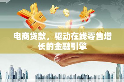 八德电商贷款，驱动在线零售增长的金融引擎