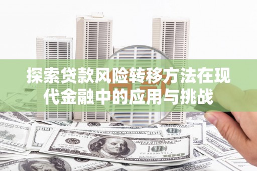 八德探索贷款风险转移方法在现代金融中的应用与挑战
