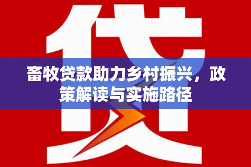 八德畜牧贷款助力乡村振兴，政策解读与实施路径