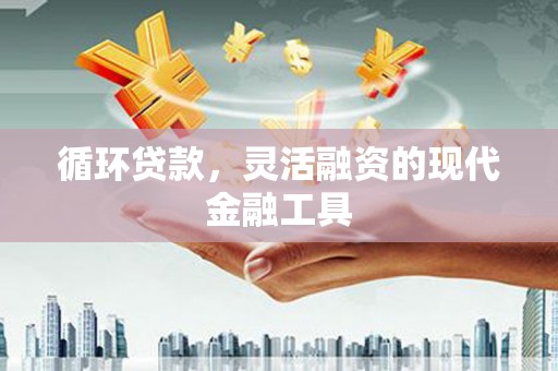 八德循环贷款，灵活融资的现代金融工具