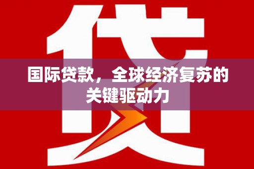 八德国际贷款，全球经济复苏的关键驱动力