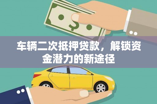 八德车辆二次抵押贷款，解锁资金潜力的新途径