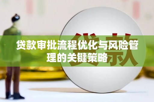 八德贷款审批流程优化与风险管理的关键策略