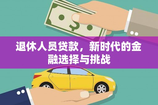 八德退休人员贷款，新时代的金融选择与挑战