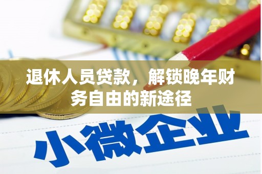 八德退休人员贷款，解锁晚年财务自由的新途径