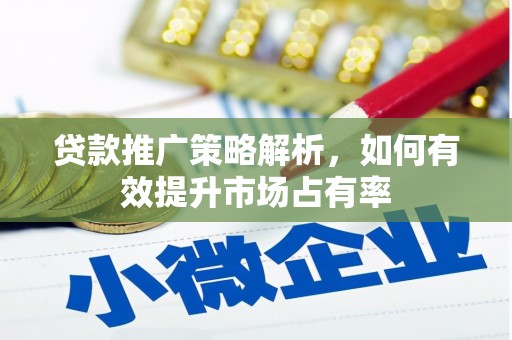 八德贷款推广策略解析，如何有效提升市场占有率
