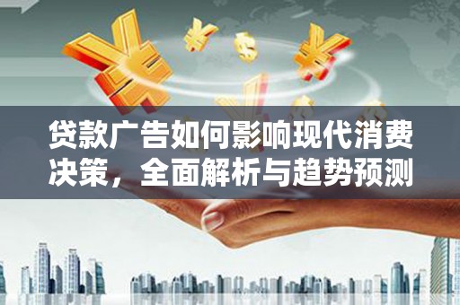 八德贷款广告如何影响现代消费决策，全面解析与趋势预测