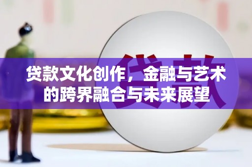 八德贷款文化创作，金融与艺术的跨界融合与未来展望
