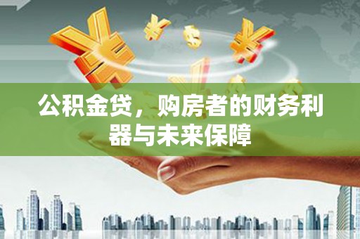 八德公积金贷，购房者的财务利器与未来保障