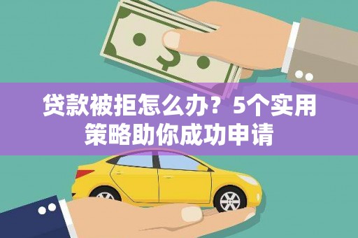 八德贷款被拒怎么办？5个实用策略助你成功申请