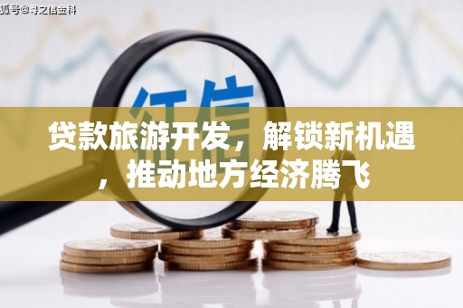 八德贷款旅游开发，解锁新机遇，推动地方经济腾飞