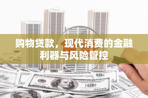 八德购物贷款，现代消费的金融利器与风险管控