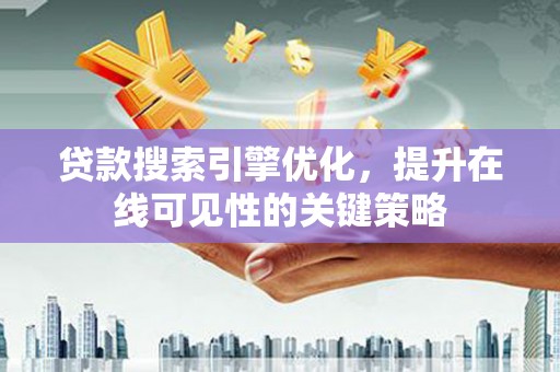 八德贷款搜索引擎优化，提升在线可见性的关键策略