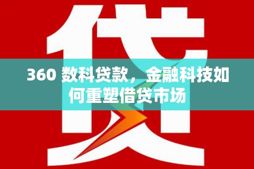 八德360 数科贷款，金融科技如何重塑借贷市场